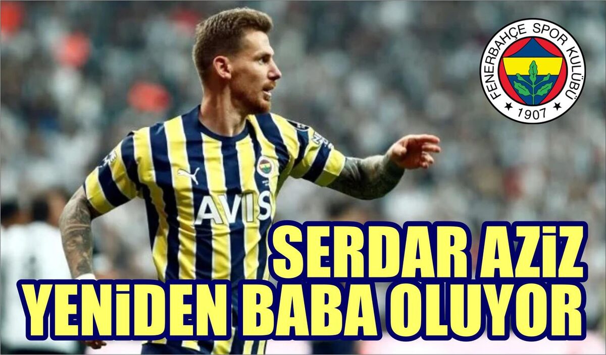 SERDAR AZİZ YENİDEN BABA OLUYOR