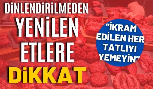 DİNLENDİRİLMEDEN YENİLEN ETLERE DİKKAT