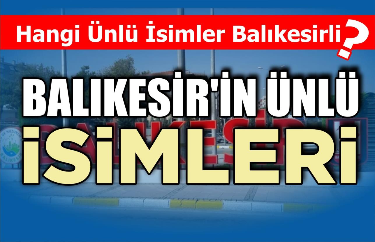 HANGİ ÜNLÜ İSİMLER BALIKESİRLİ?