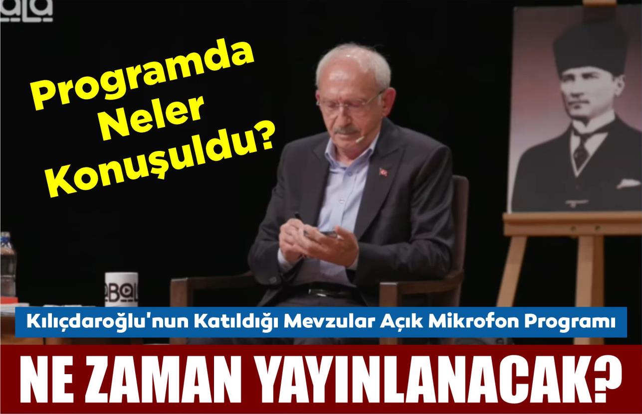 KILIÇDAROĞLU’NUN KATILDIĞI MEVZULAR AÇIK MİKROFON PROGRAMI NE ZAMAN YAYINLANACAK?