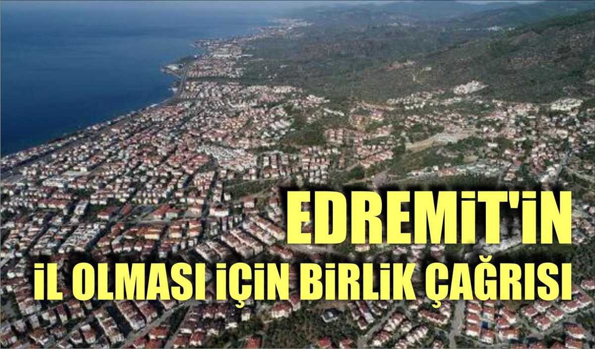 EDREMİT’İN İL OLMASI İÇİN BİRLİK ÇAĞRISI  