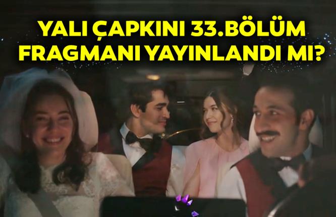 YALI ÇAPKINI 33.BÖLÜM FRAGMANI YAYINLANDI MI?