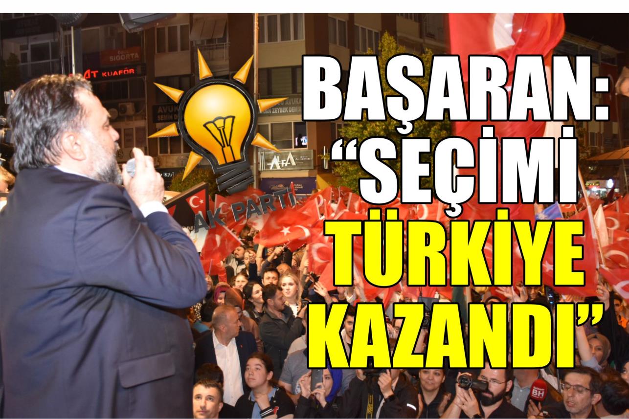 BAŞARAN: “SEÇİMİ TÜRKİYE KAZANDI”