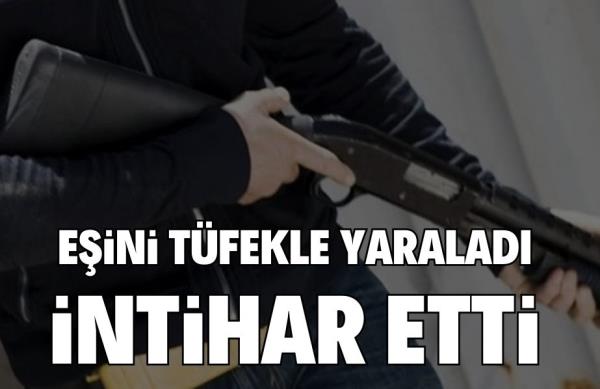 EŞİNİ TÜFEKLE YARALADI İNTİHAR ETTİ