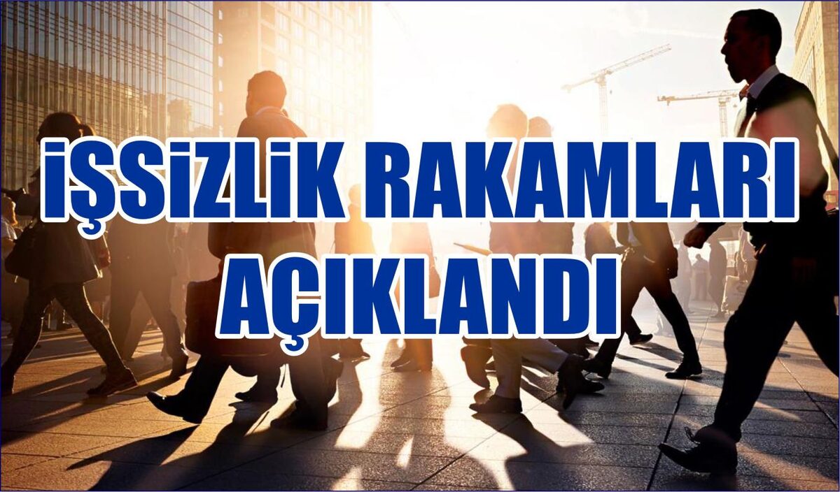 İŞSİZLİK RAKAMLARI AÇIKLANDI  