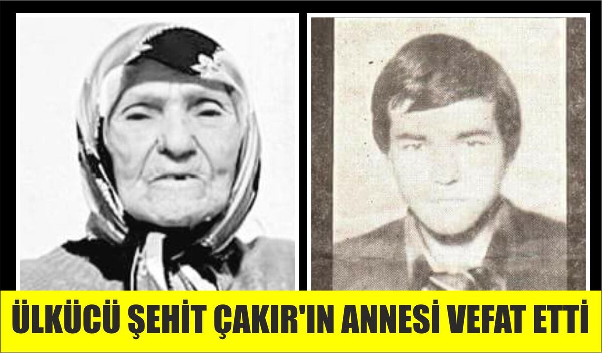 ÜLKÜCÜ ŞEHİT ÇAKIR’IN ANNESİ VEFAT ETTİ