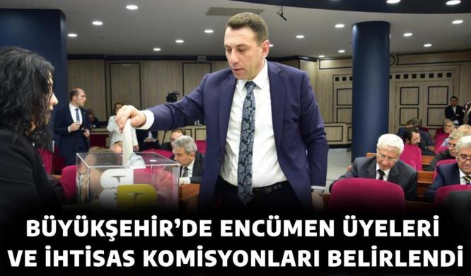 BÜYÜKŞEHİR’DE ENCÜMEN ÜYELERİ VE İHTİSAS KOMİSYONLARI BELİRLENDİ