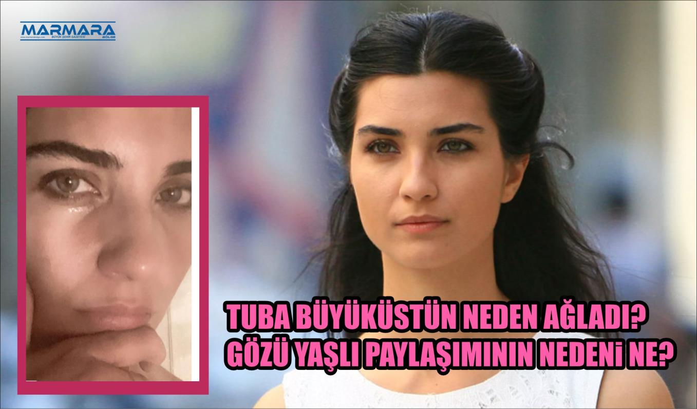 TUBA BÜYÜKÜSTÜN NEDEN AĞLADI? GÖZÜ YAŞLI PAYLAŞIMININ NEDENİ NE?