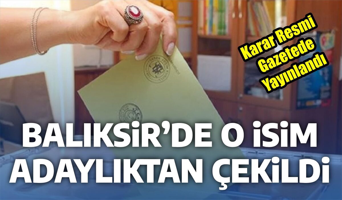 BALIKESİR’DE O İSİM ADAYLIKTAN ÇEKİLDİ