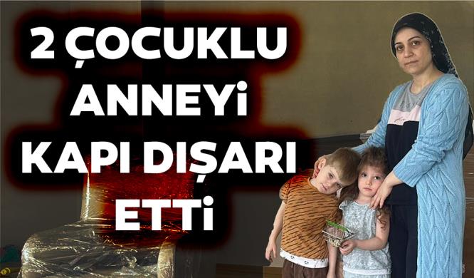 2 ÇOCUKLU ANNEYİ KAPI DIŞARI ETTİ!