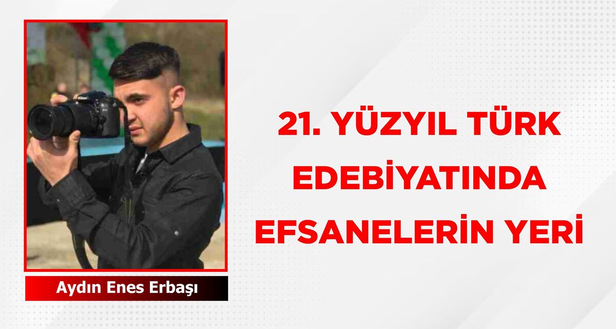 21. YÜZYIL TÜRK EDEBİYATINDA EFSANELERİN YERİ