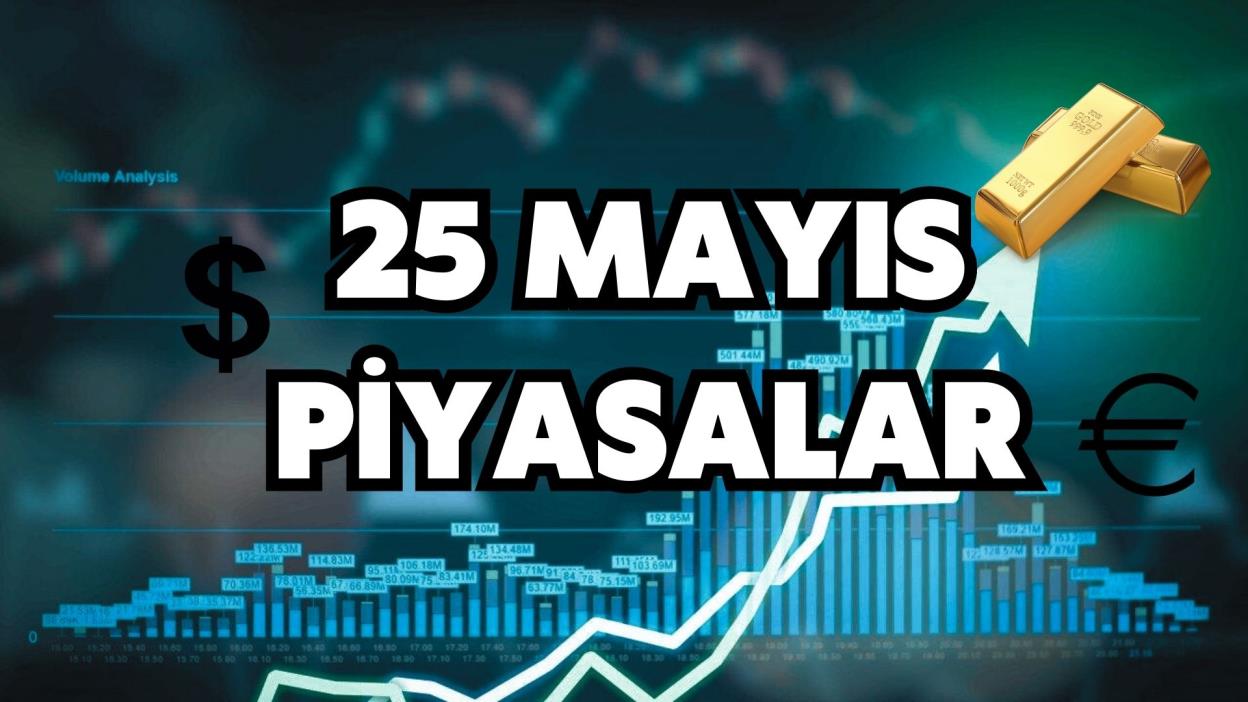 25 MAYIS PİYASALARIN DURUMU