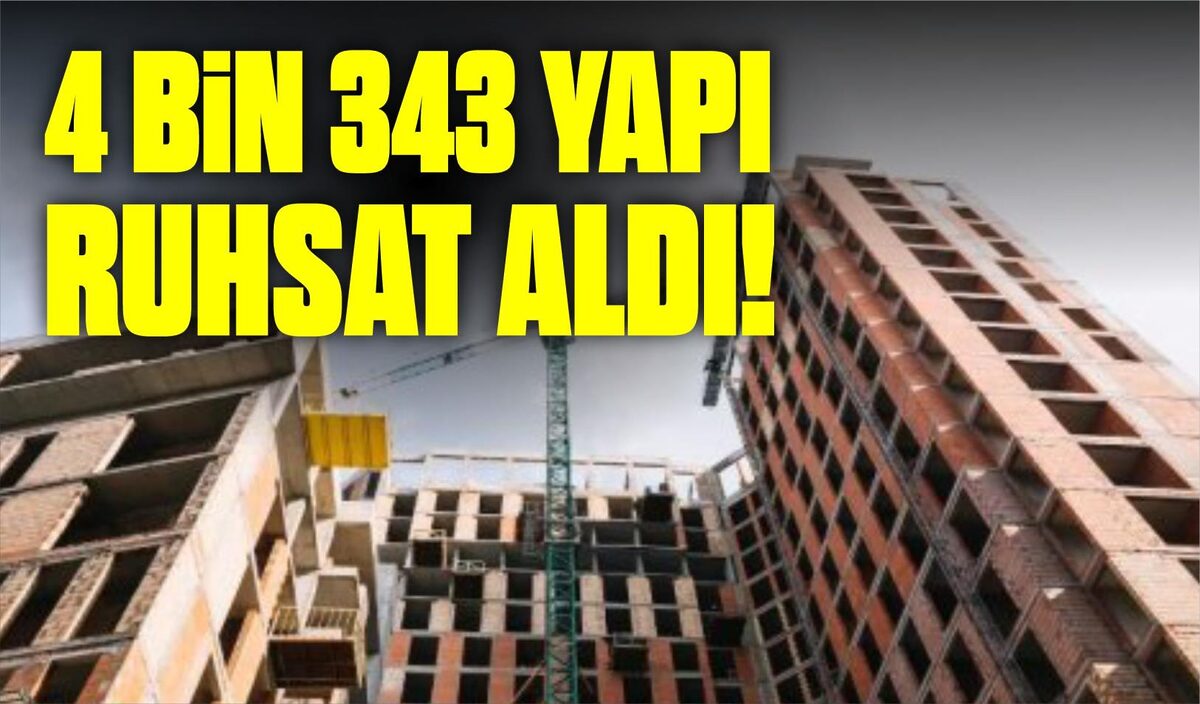 4 BİN 343 YAPI RUHSAT ALDI!