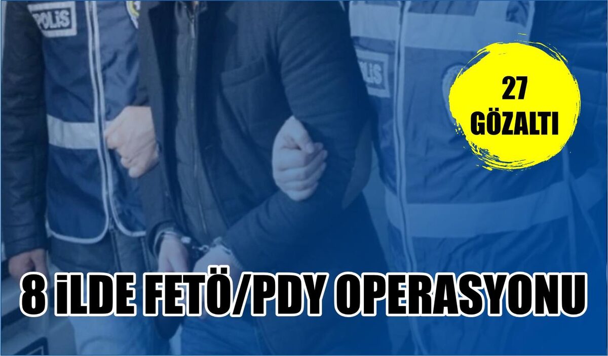 8 İLDE FETÖ/PDY OPERASYONU: 27 GÖZALTI