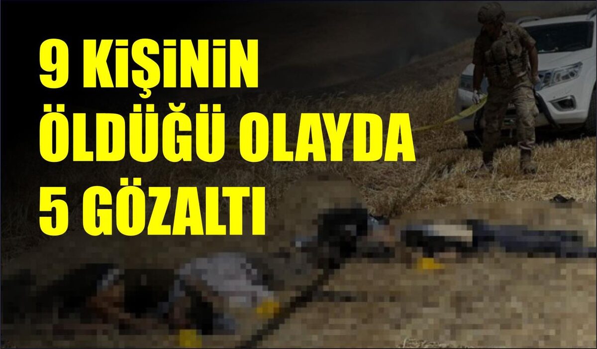 9 KİŞİNİN ÖLDÜĞÜ OLAYDA 5 GÖZALTI