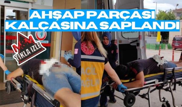 AHŞAP PARÇASI KALÇASINA SAPLANDI