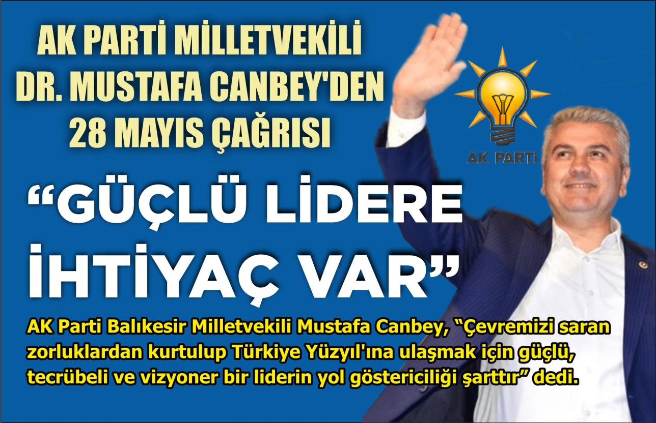 AK PARTİ MİLLETVEKİLİ DR. MUSTAFA CANBEY’DEN 28 MAYIS ÇAĞRISI: “GÜÇLÜ LİDERE İHTİYAÇ VAR”