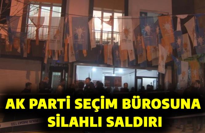 AK PARTİ SEÇİM BÜROSUNA SİLAHLI SALDIRI