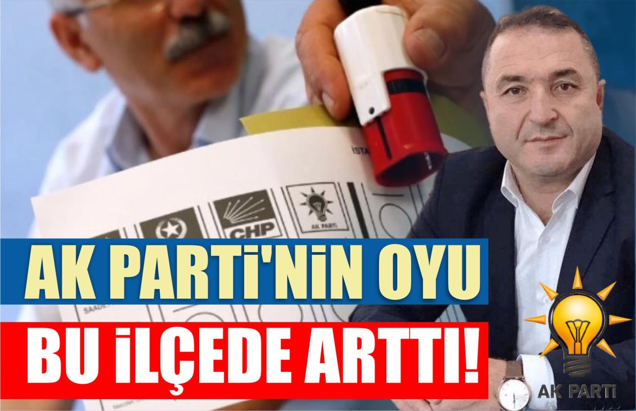 AK PARTİ’NİN OYU BU İLÇEDE ARTTI!