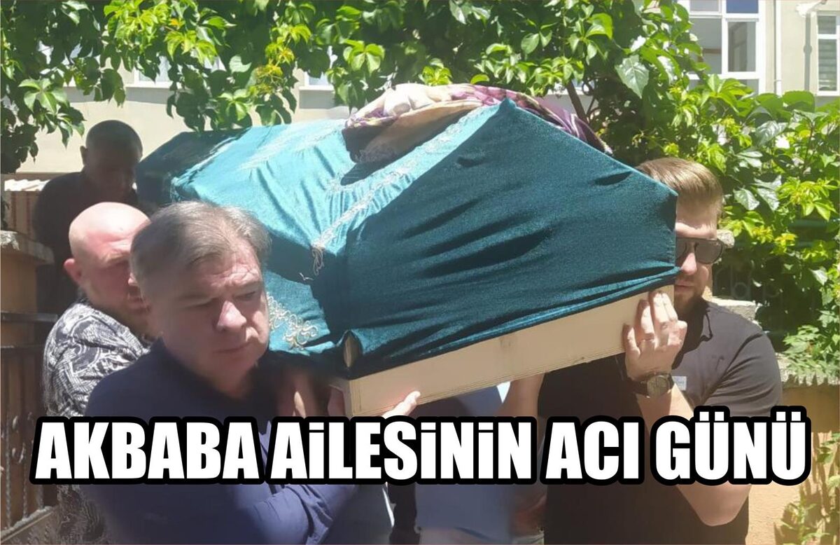 AKBABA AİLESİNİN ACI GÜNÜ  