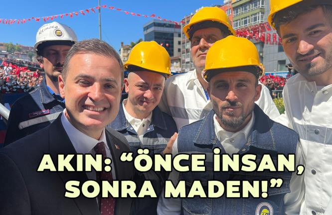 AKIN: “ÖNCE İNSAN, SONRA MADEN!”