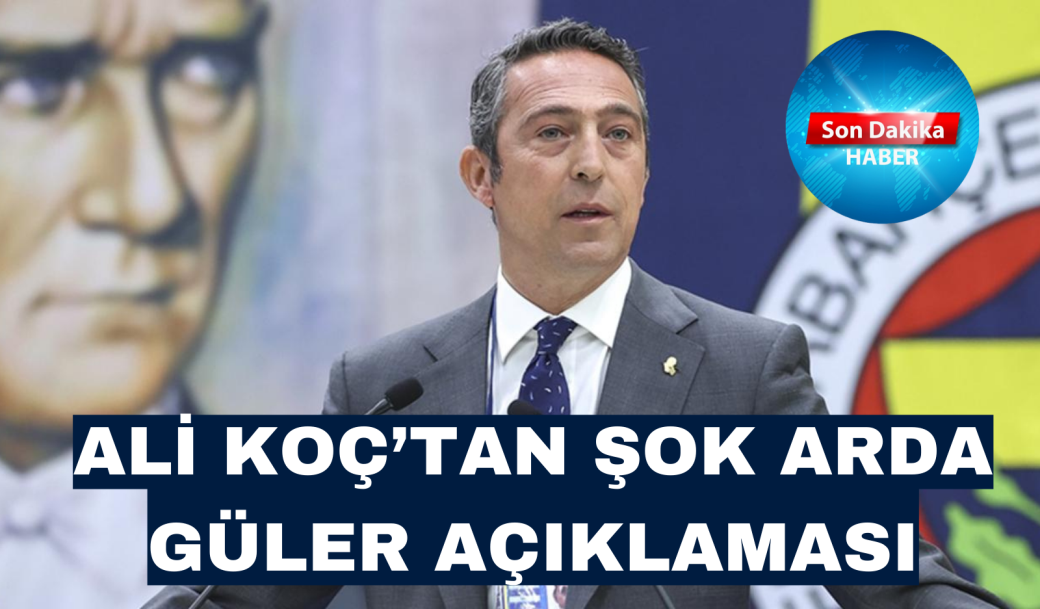 ALİ KOÇ’TAN ŞOK ARDA GÜLER AÇIKLAMASI