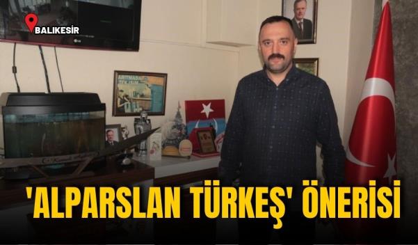 ‘ALPARSLAN TÜRKEŞ’ ÖNERİSİ