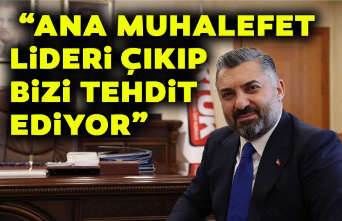 “ANA MUHALEFET LİDERİ ÇIKIP BİZİ TEHDİT EDİYOR”