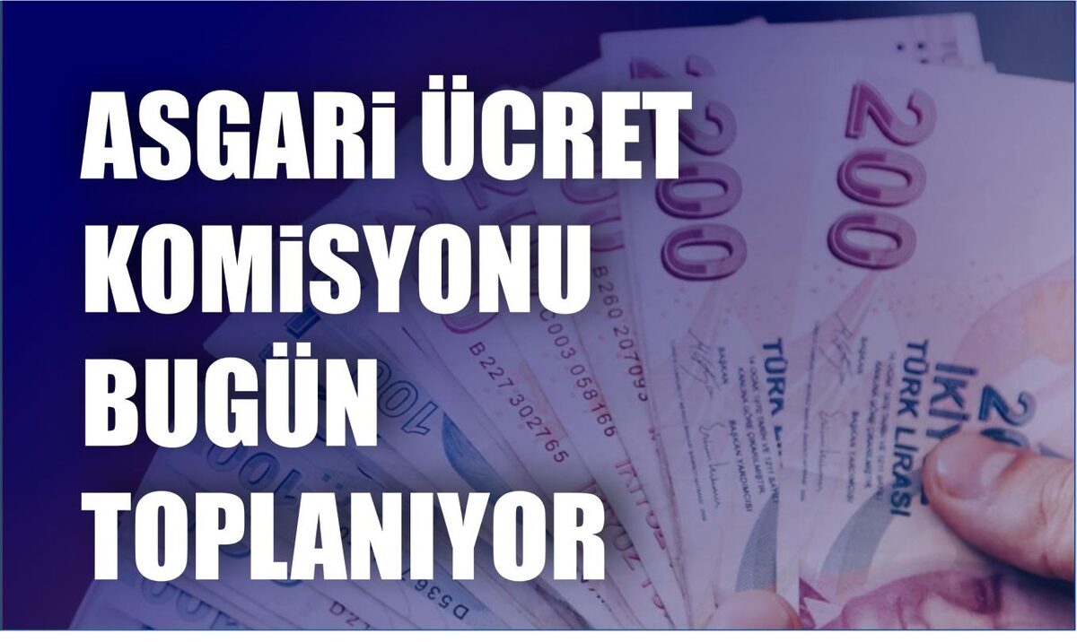 ASGARİ ÜCRET KOMİSYONU BUGÜN TOPLANIYOR