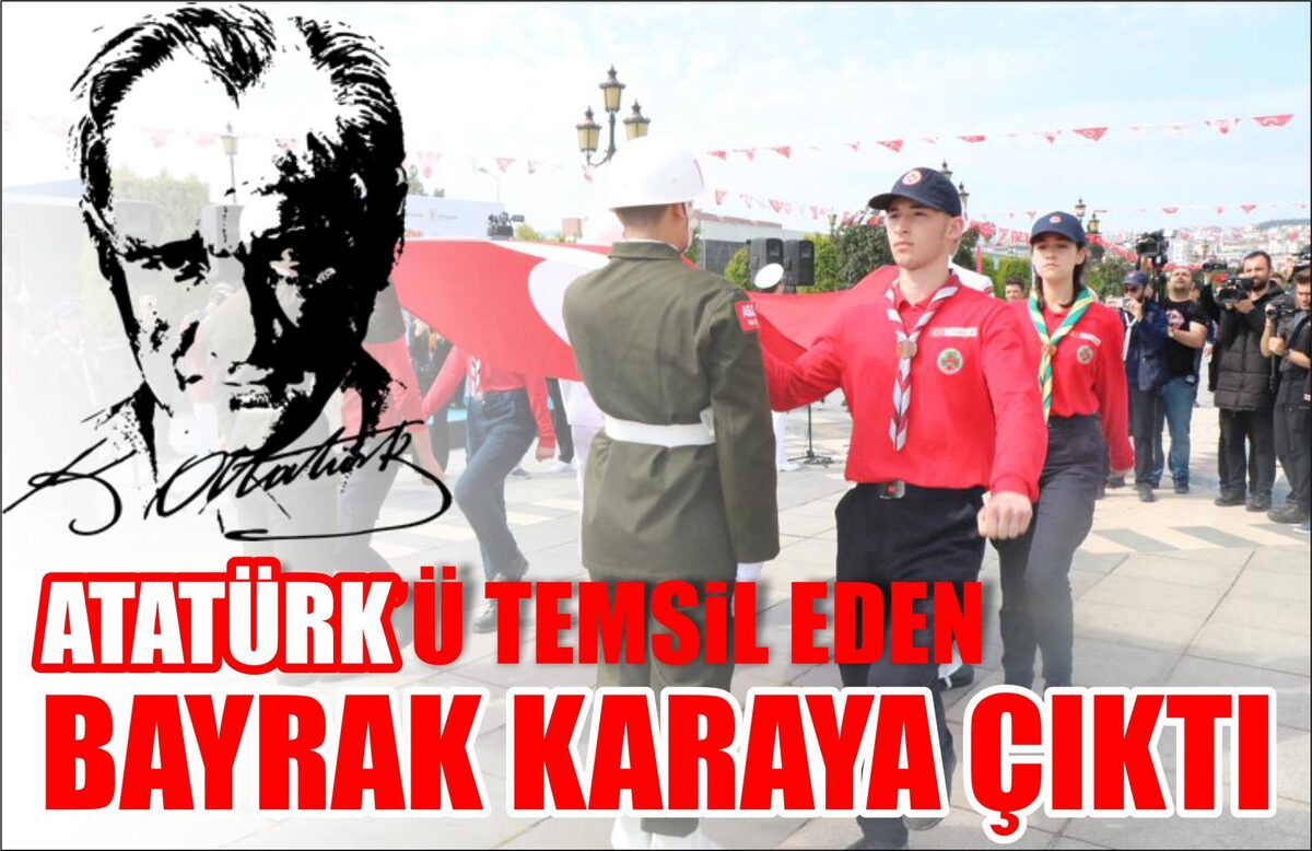 ATATÜRK’Ü TEMSİL EDEN BAYRAK KARAYA ÇIKTI