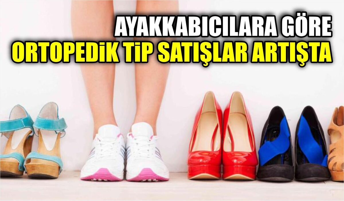 AYAKKABICILARA GÖRE ORTOPEDİK TİP SATIŞLAR ARTIŞTA