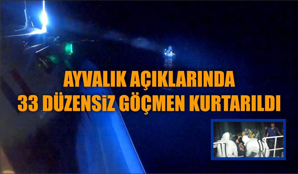 AYVALIK AÇIKLARINDA 33 DÜZENSİZ GÖÇMEN KURTARILDI  