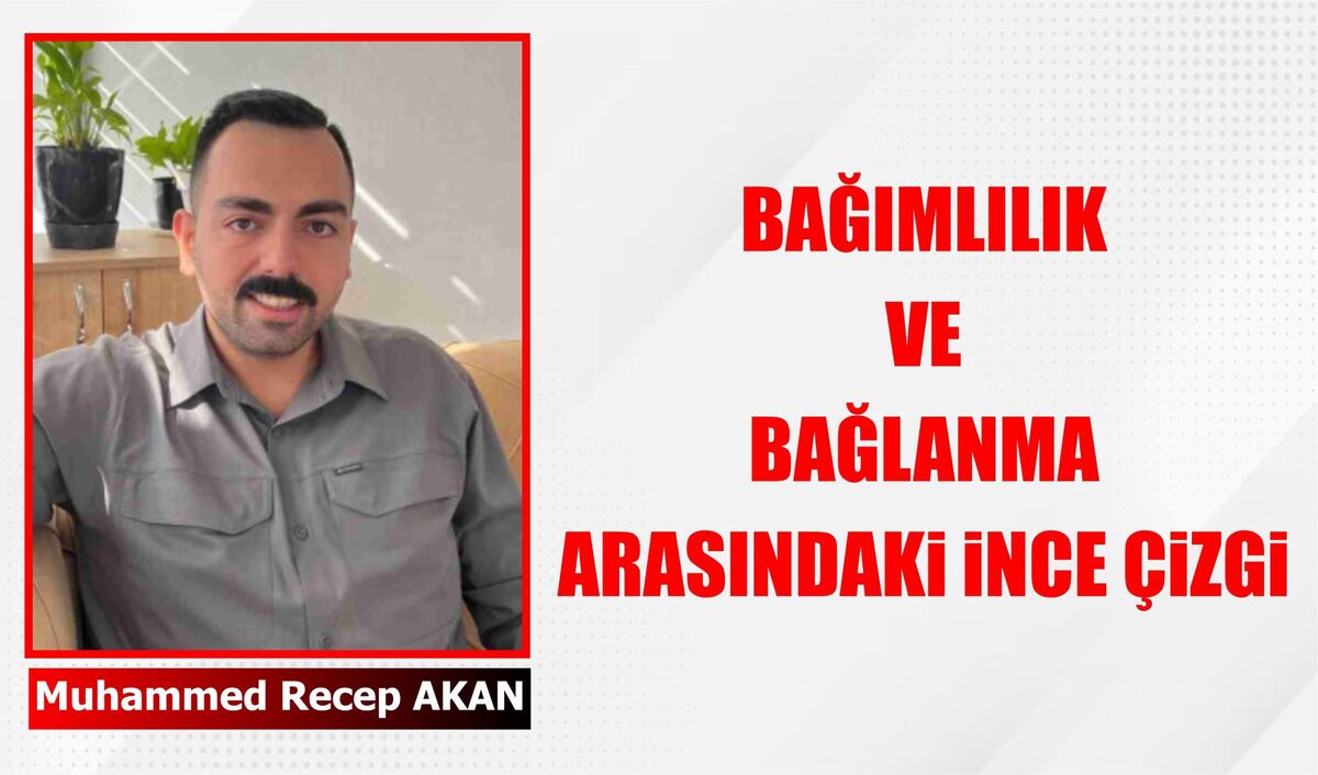 BAĞIMLILIK VE BAĞLANMA ARASINDAKİ İNCE ÇİZGİ