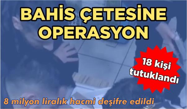 BAHİS ÇETESİNE OPERASYON, 18 KİŞİ TUTUKLANDI