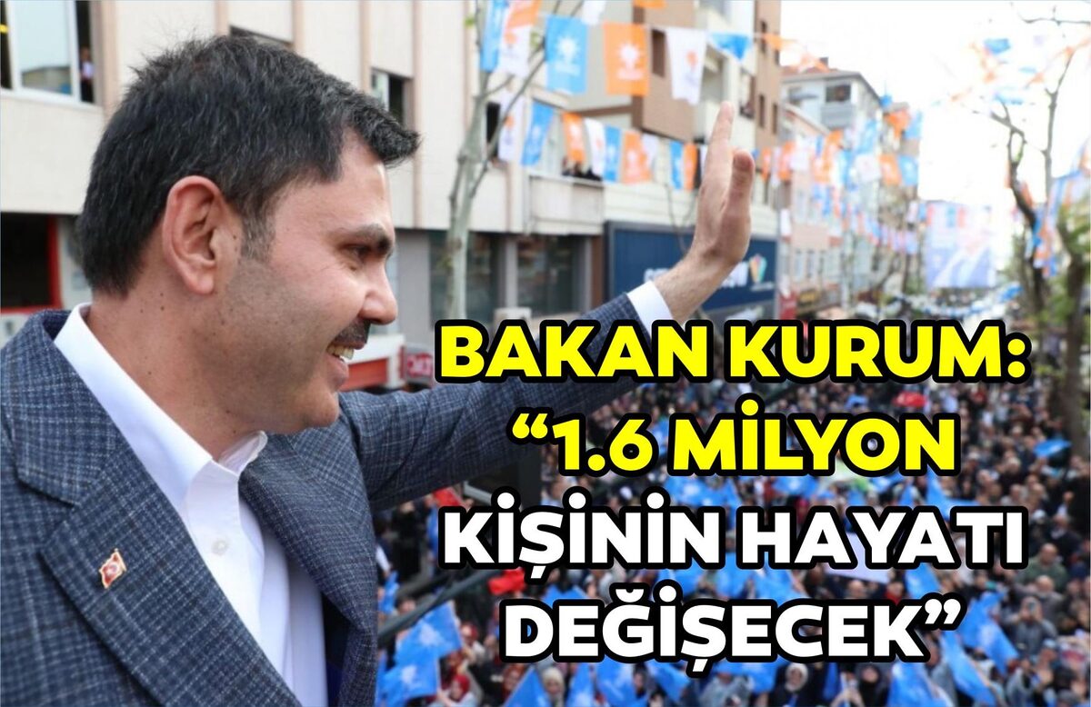 BAKAN KURUM:“1.6 MİLYON KİŞİNİN HAYATI DEĞİŞECEK”