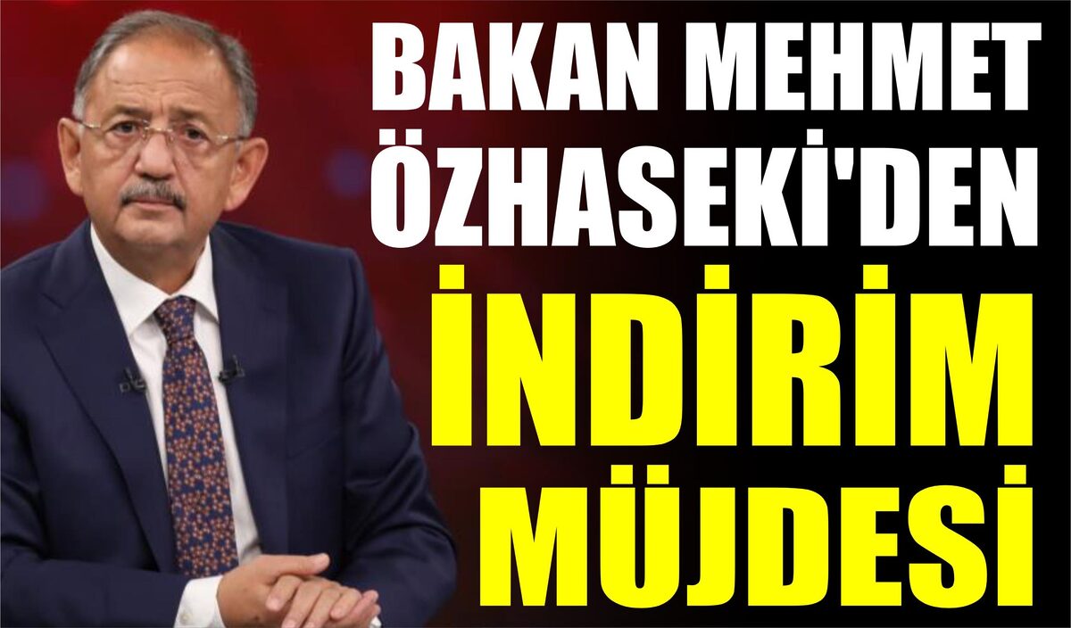 BAKAN MEHMET ÖZHASEKİ’DEN İNDİRİM MÜJDESİ  