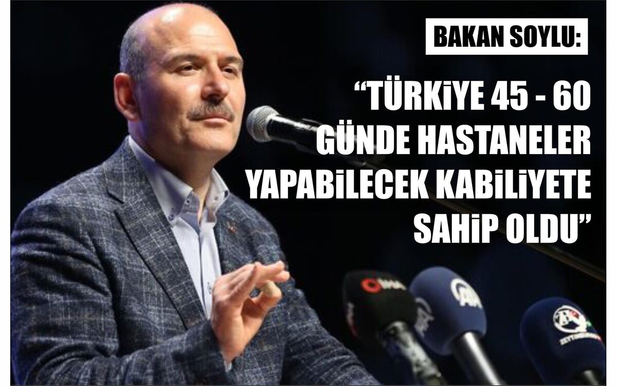 BAKAN SOYLU: “TÜRKİYE 45 – 60 GÜNDE HASTANELER YAPABİLECEK KABİLİYETE SAHİP OLDU”  