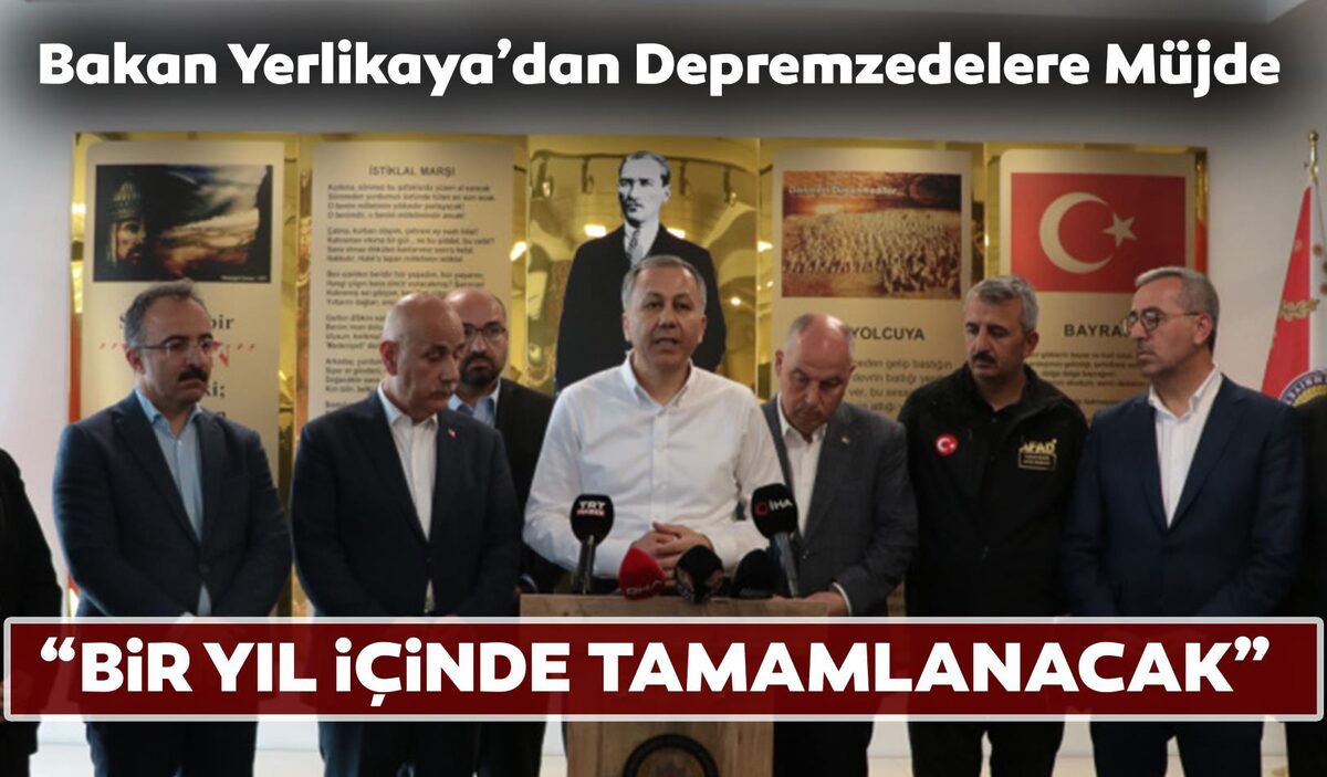 BAKAN YERLİKAYA’DAN DEPREMZEDELERE MÜJDE: “BİR YIL İÇİNDE TAMAMLANACAK”