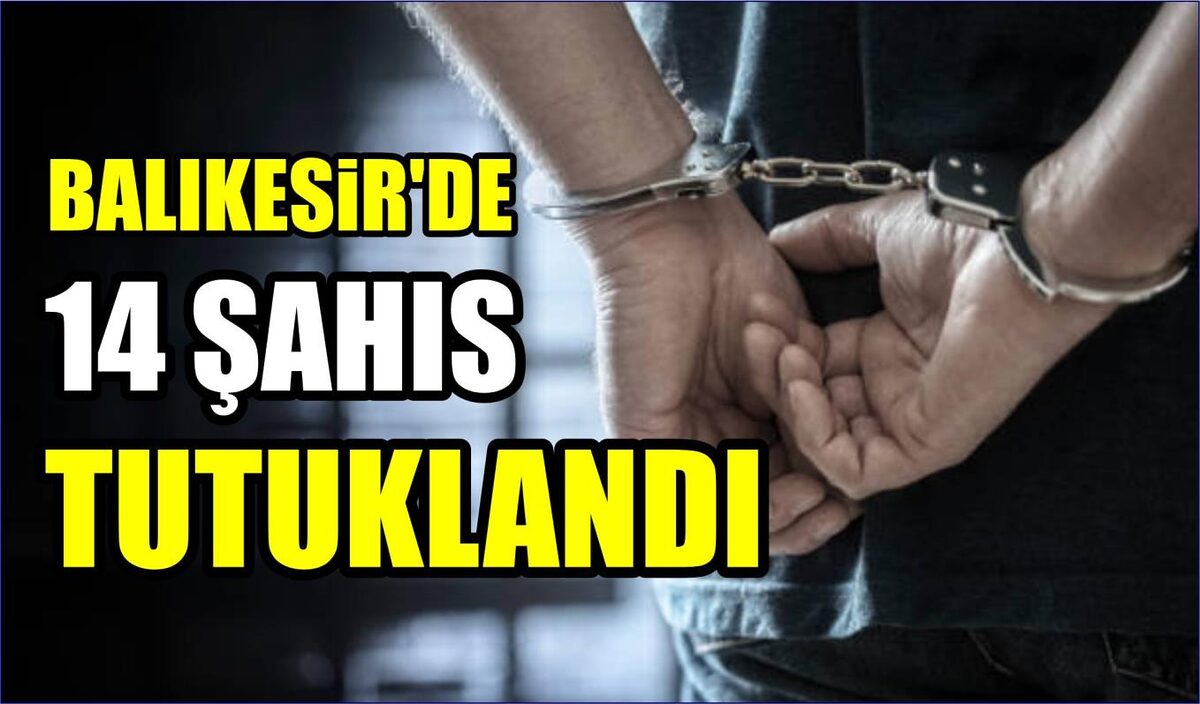 BALIKESİR’DE 27 ARANAN ŞAHISTAN 14’ÜNÜ TUTUKLADI  