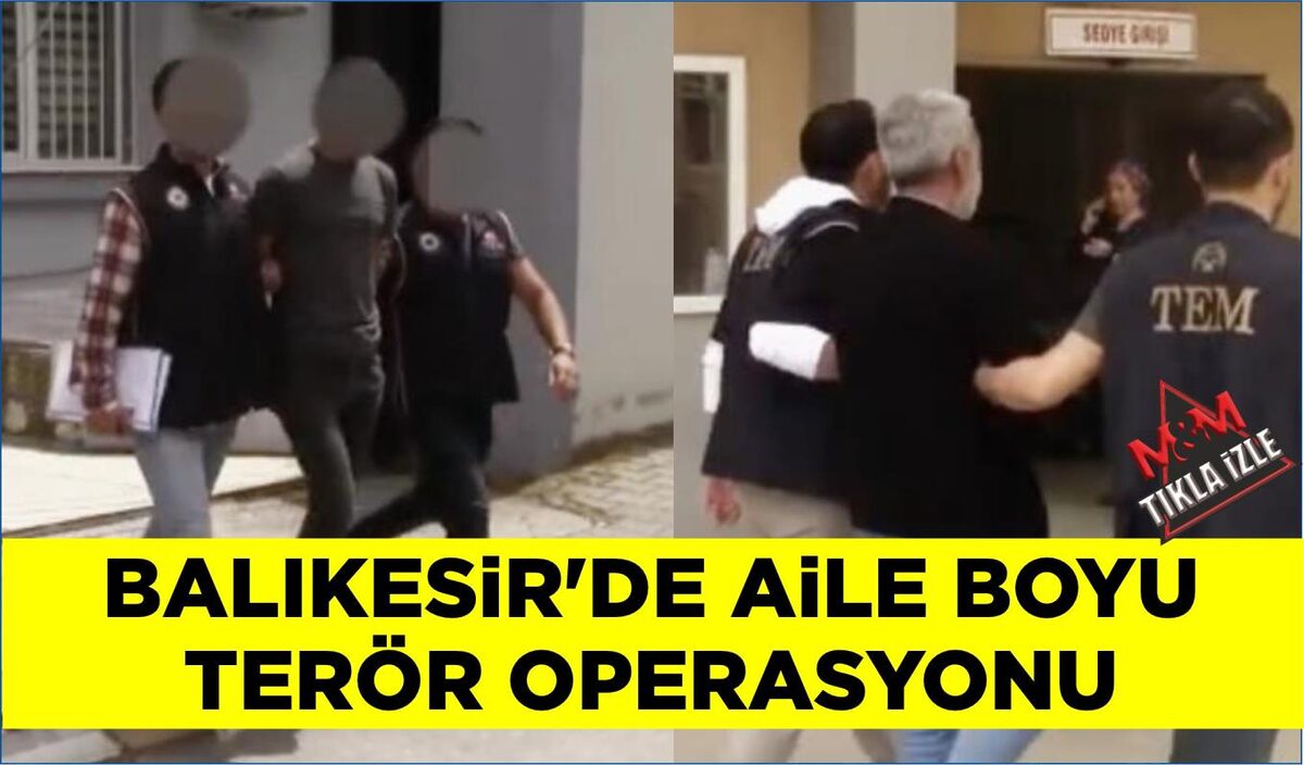 BALIKESİR’DE AİLE BOYU TERÖR OPERASYONU  