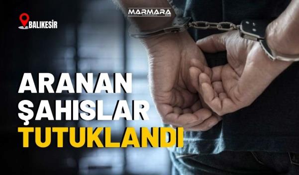 BALIKESİR’DE ARANAN ŞAHISLAR TUTUKLANDI