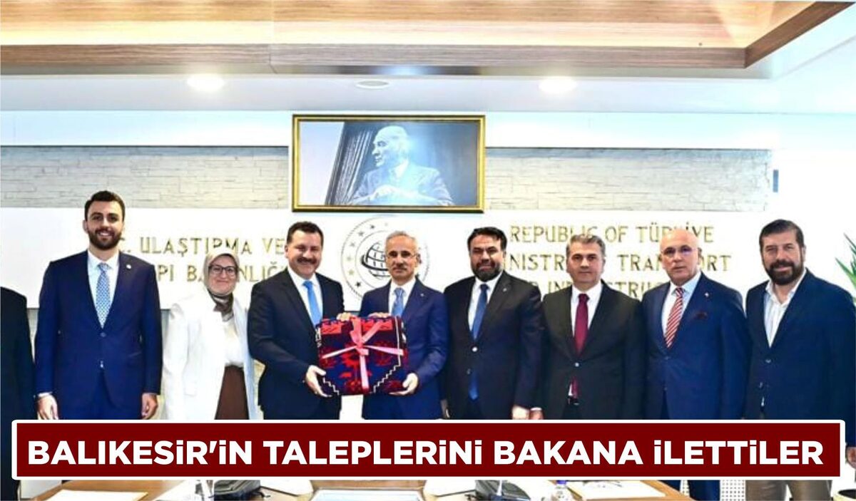 BALIKESİR’İN TALEPLERİNİ BAKANA İLETTİLER