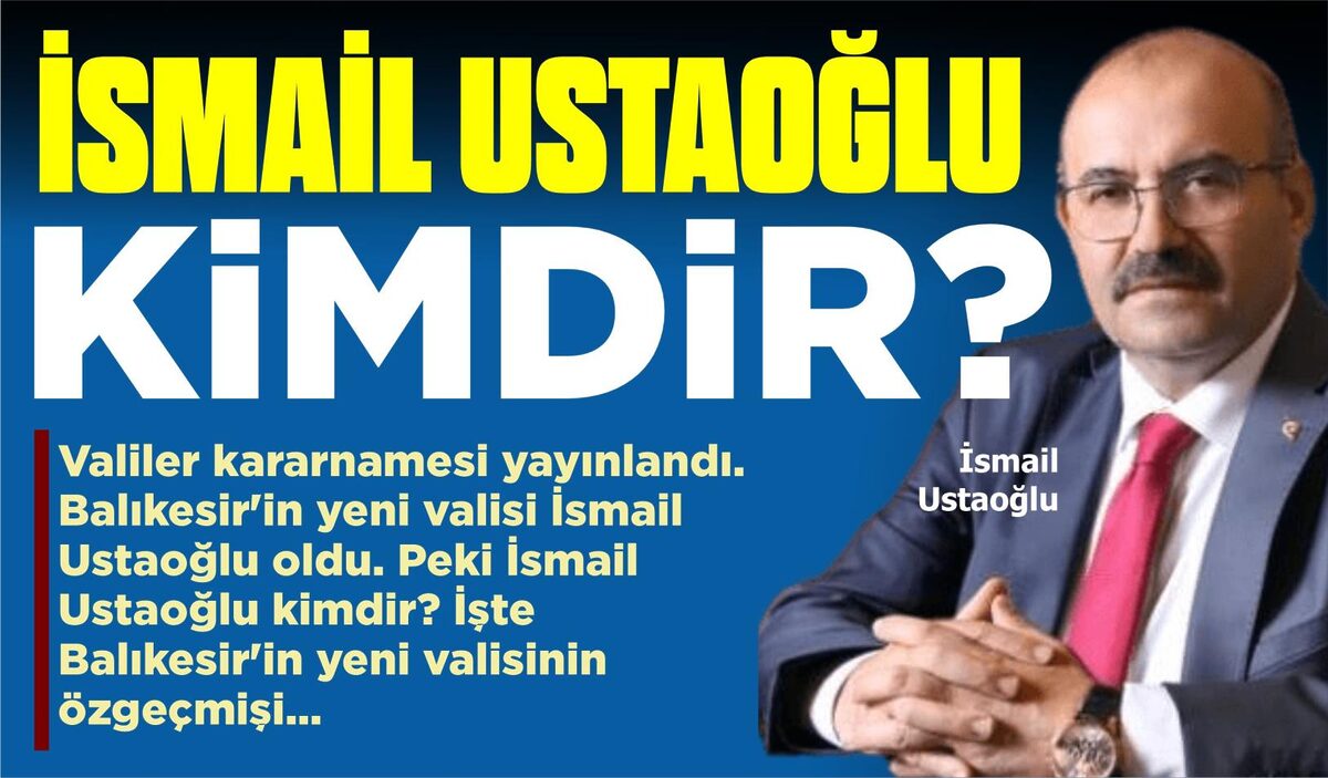 BALIKESİR’İN YENİ VALİSİ İSMAİL USTAOĞLU KİMDİR?