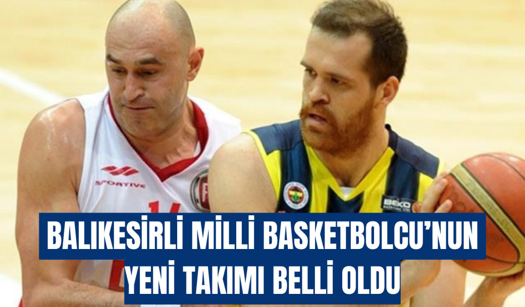 BALIKESİRLİ MİLLİ BASKETBOLCU’NUN YENİ TAKIMI BELLİ OLDU