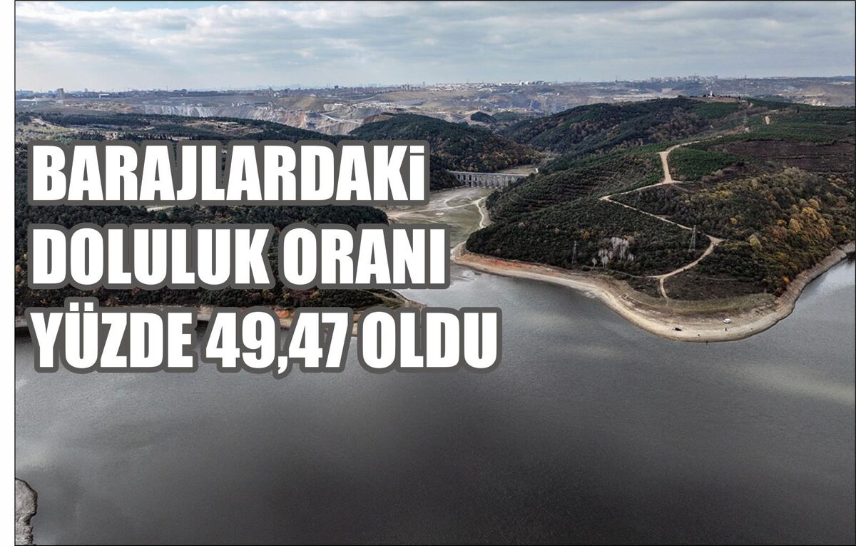 BARAJLARDAKİ DOLULUK ORANI YÜZDE 49,47 OLDU