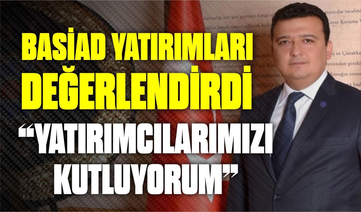 BASİAD YATIRIMLARI DEĞERLENDİRDİ