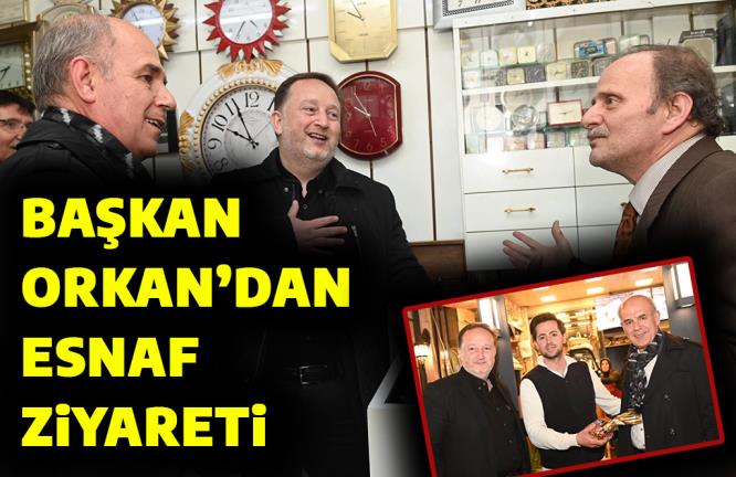 BAŞKAN ORKAN’DAN ESNAF ZİYARETİ