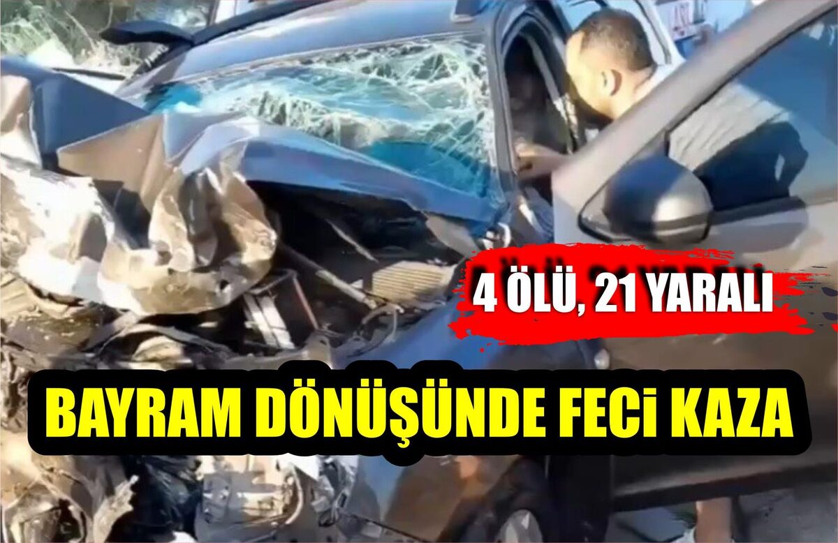 BAYRAM DÖNÜŞÜNDE FECİ KAZA: 4 ÖLÜ, 21 YARALI