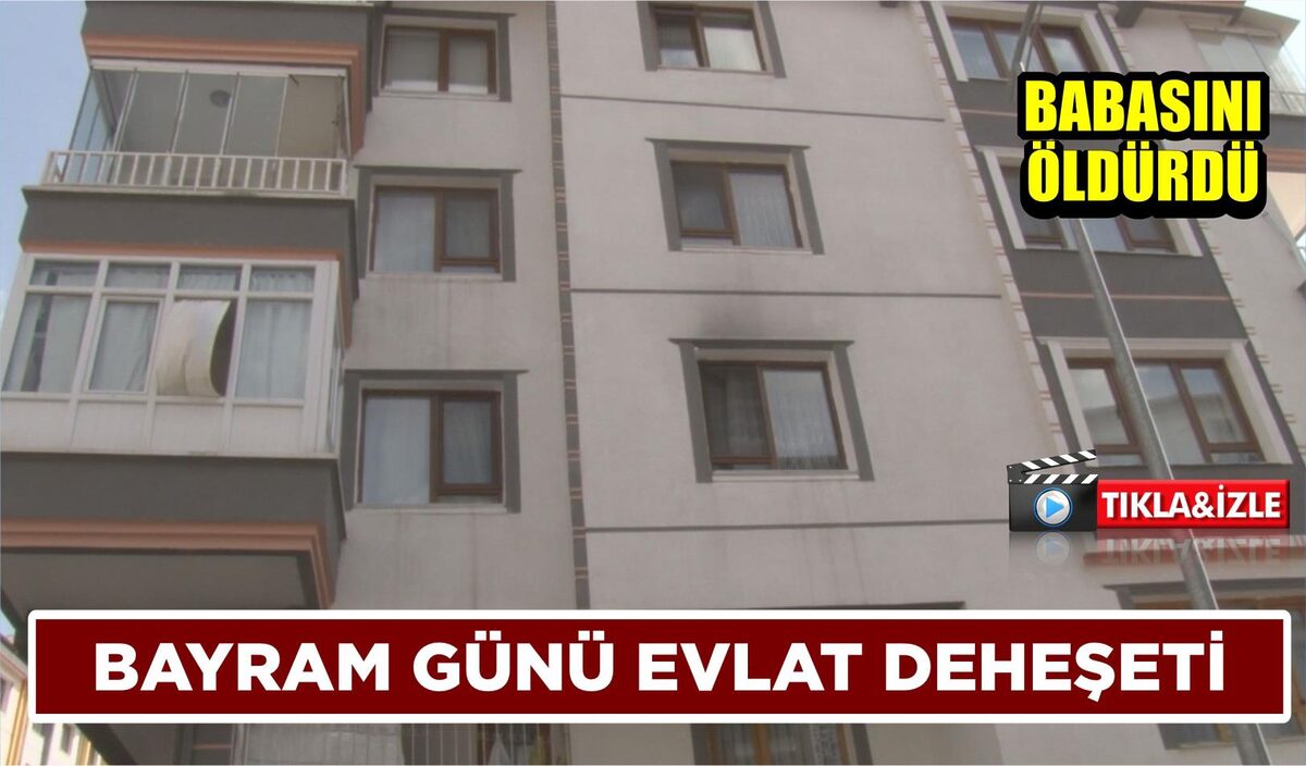 BAYRAM GÜNÜ EVLAT DEHEŞETİ: BABASINI ÖLDÜRDÜ