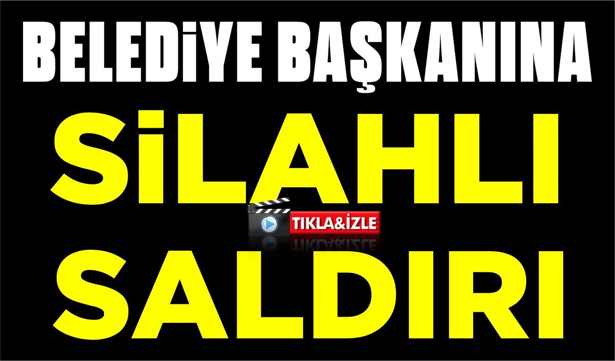 BELEDİYE BAŞKANINA SİLAHLI SALDIRI